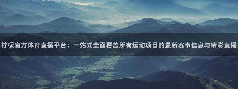咪咕篮球直播：柠檬官方体育直播平台：一站式全面覆盖所有运动项目的最新赛事信息与精彩直播